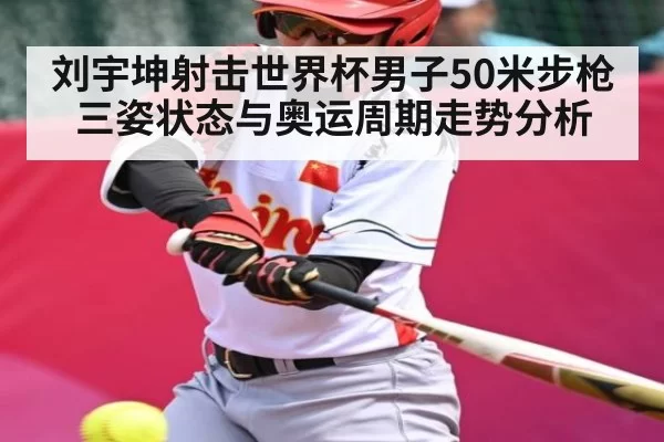 刘宇坤射击世界杯男子50米步枪三姿状态与奥运周期走势分析